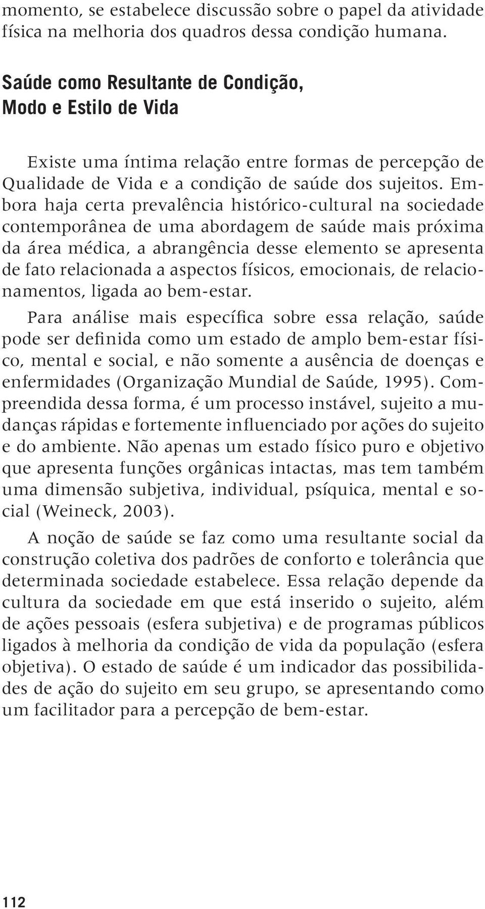 Embora haja certa prevalência histórico-cultural na sociedade contemporânea de uma abordagem de saúde mais próxima da área médica, a abrangência desse elemento se apresenta de fato relacionada a