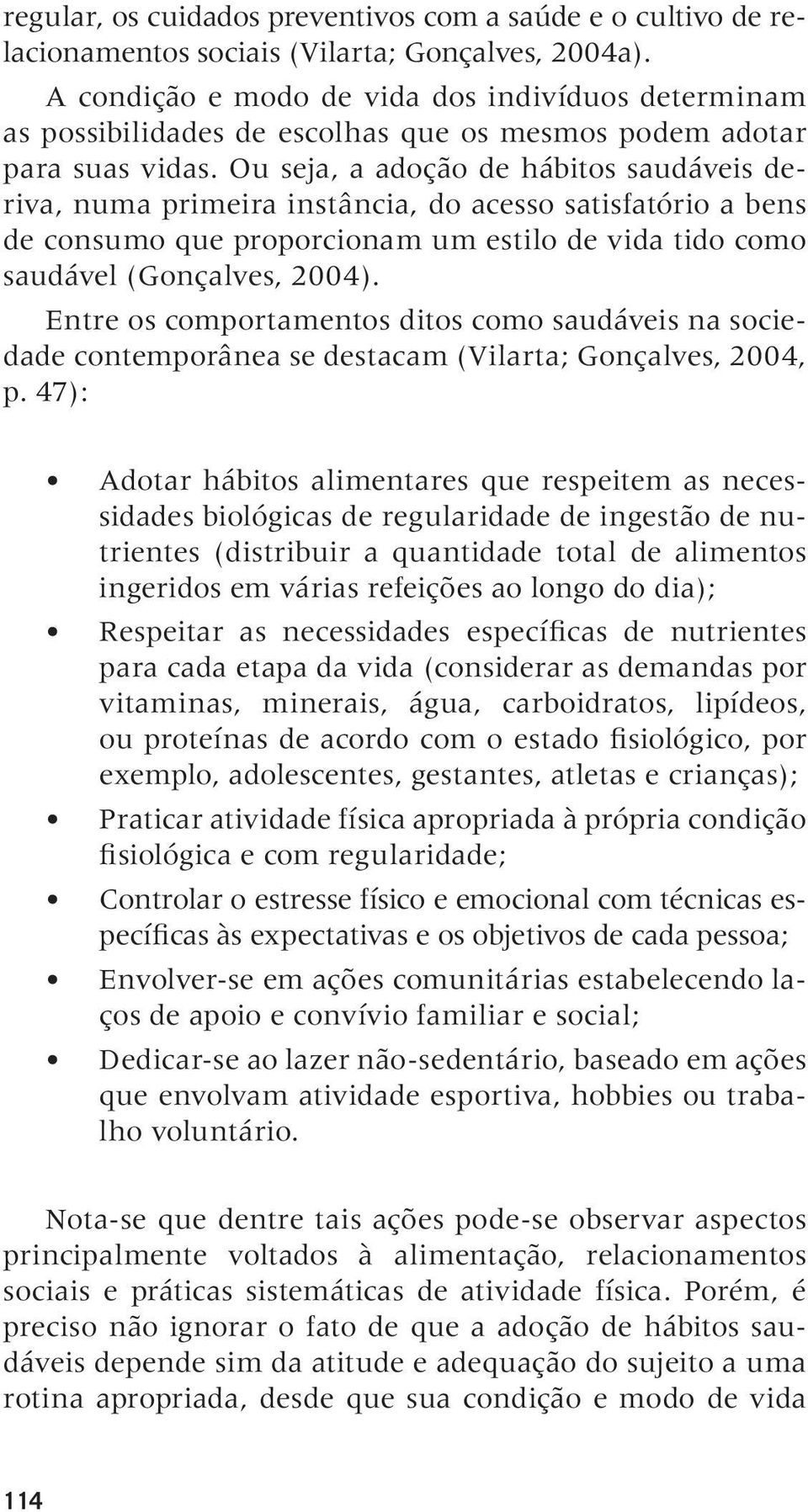 Ou seja, a adoção de hábitos saudáveis deriva, numa primeira instância, do acesso satisfatório a bens de consumo que proporcionam um estilo de vida tido como saudável (Gonçalves, 2004).