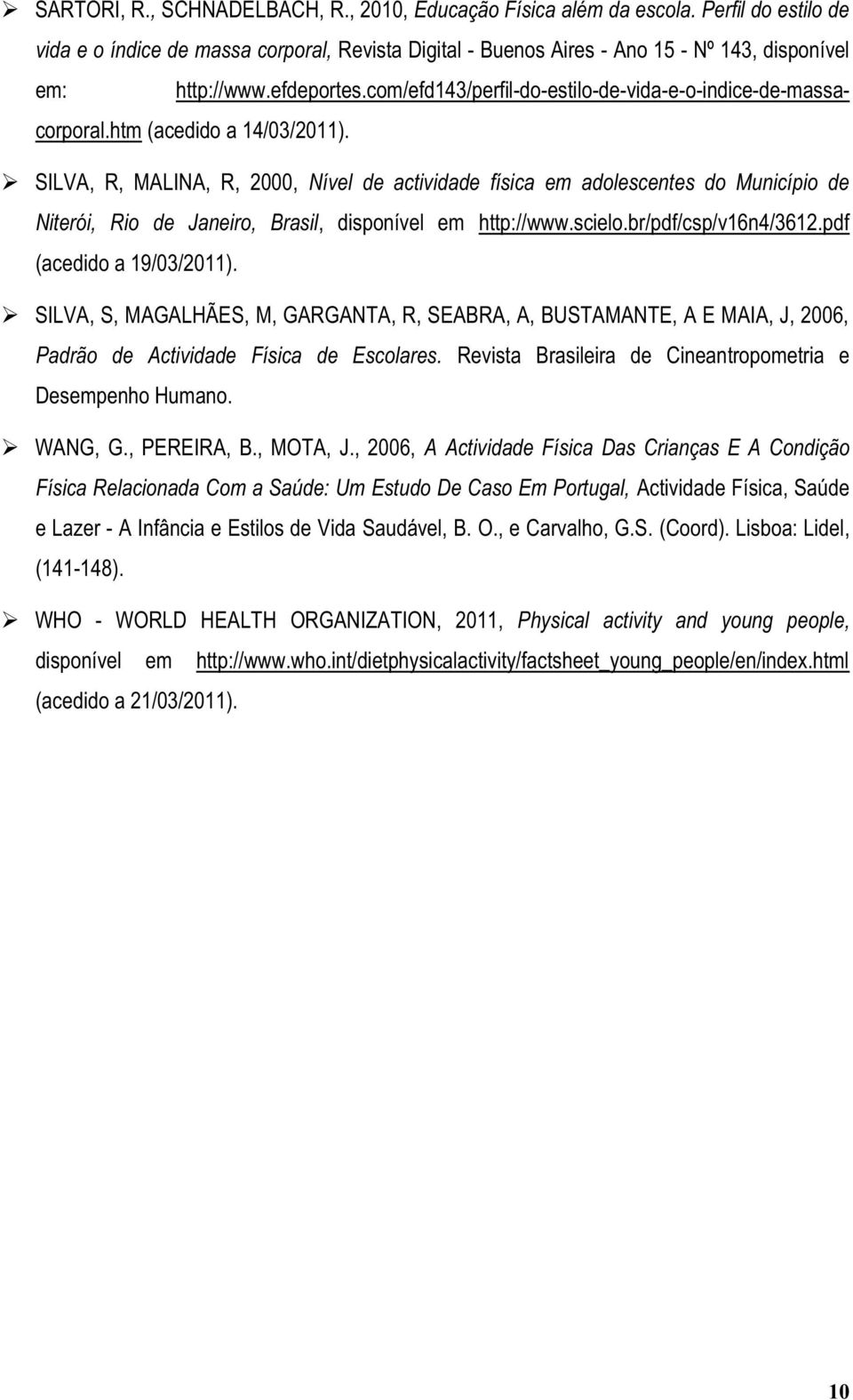 SILVA, R, MALINA, R, 2000, Nível de actividade física em adolescentes do Município de Niterói, Rio de Janeiro, Brasil, disponível em http://www.scielo.br/pdf/csp/v16n4/3612.pdf (acedido a 19/03/2011).