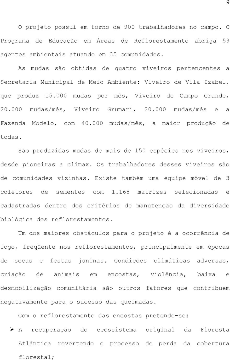 000 mudas/mês, Viveiro Grumari, 20.000 mudas/mês e a Fazenda Modelo, com 40.000 mudas/mês, a maior produção de todas.
