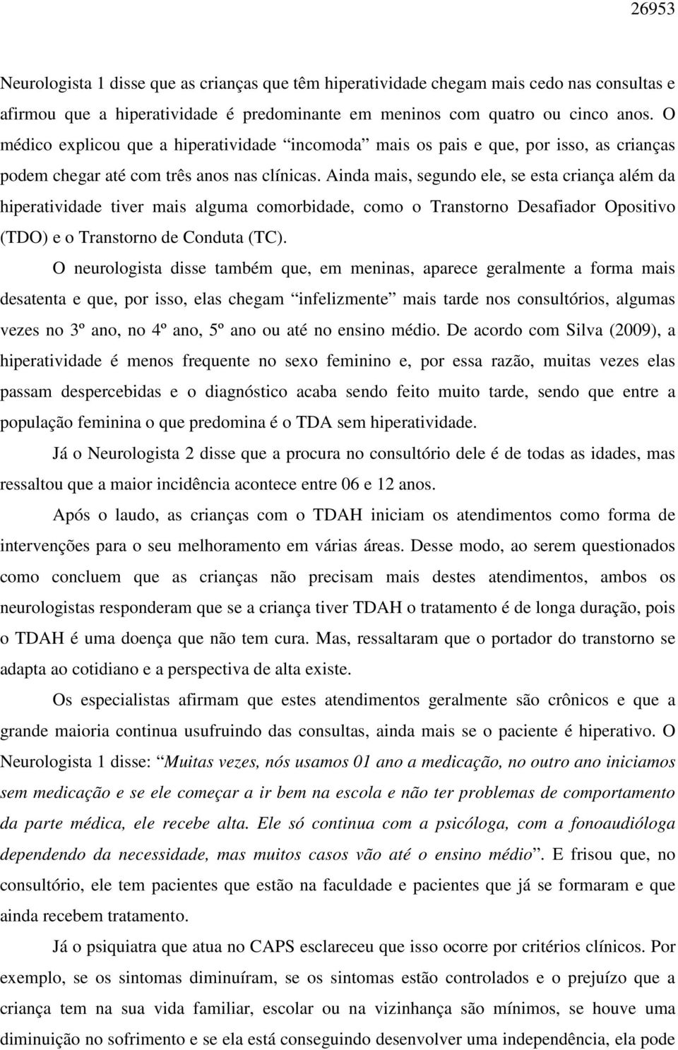 Ainda mais, segundo ele, se esta criança além da hiperatividade tiver mais alguma comorbidade, como o Transtorno Desafiador Opositivo (TDO) e o Transtorno de Conduta (TC).