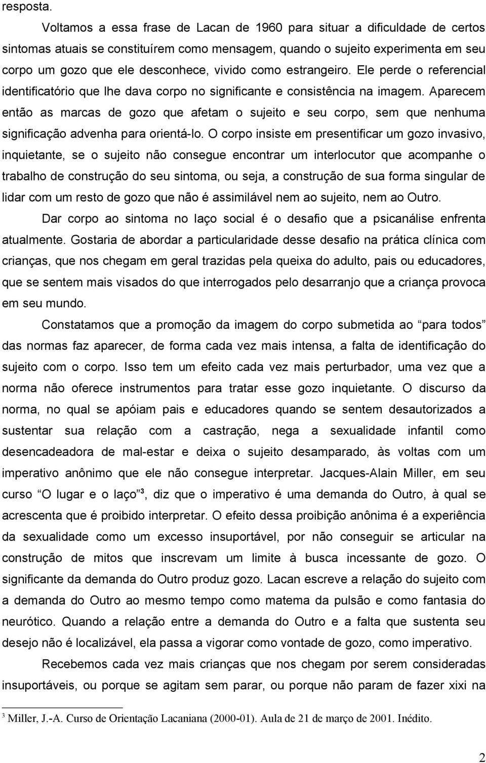 como estrangeiro. Ele perde o referencial identificatório que lhe dava corpo no significante e consistência na imagem.