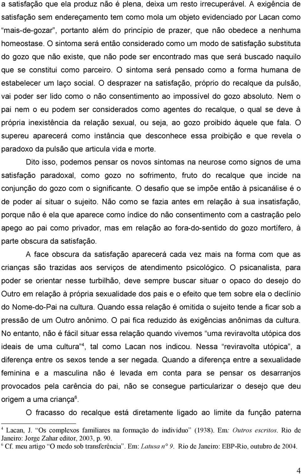 O sintoma será então considerado como um modo de satisfação substituta do gozo que não existe, que não pode ser encontrado mas que será buscado naquilo que se constitui como parceiro.