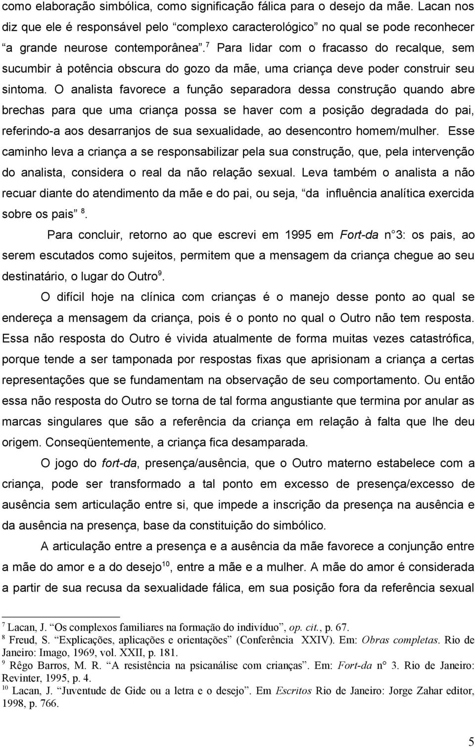 O analista favorece a função separadora dessa construção quando abre brechas para que uma criança possa se haver com a posição degradada do pai, referindo-a aos desarranjos de sua sexualidade, ao