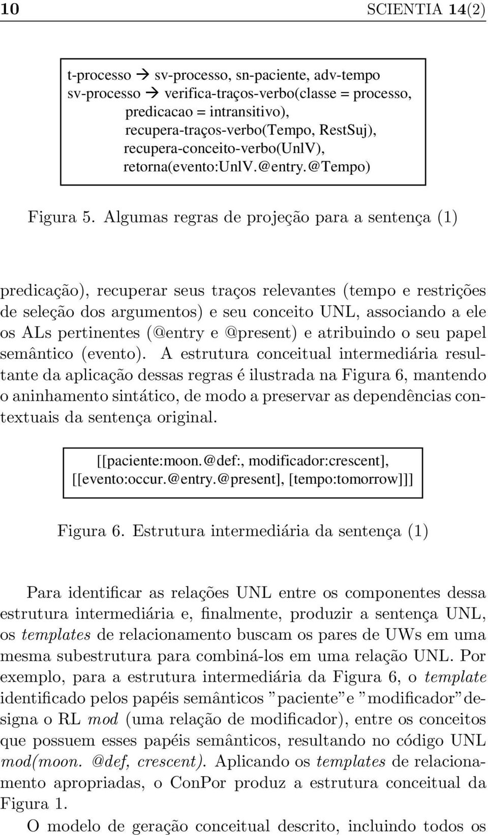 Algumas regras de projeção para a sentença (1) predicação), recuperar seus traços relevantes (tempo e restrições de seleção dos argumentos) e seu conceito UNL, associando a ele os ALs pertinentes