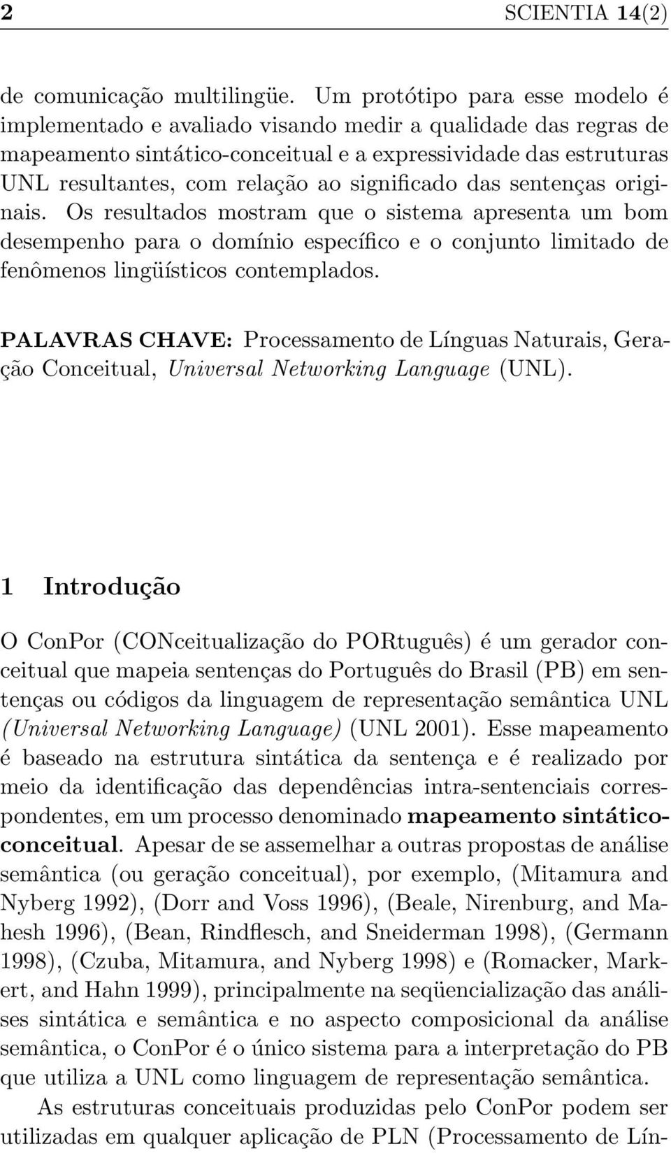 significado das sentenças originais. Os resultados mostram que o sistema apresenta um bom desempenho para o domínio específico e o conjunto limitado de fenômenos lingüísticos contemplados.