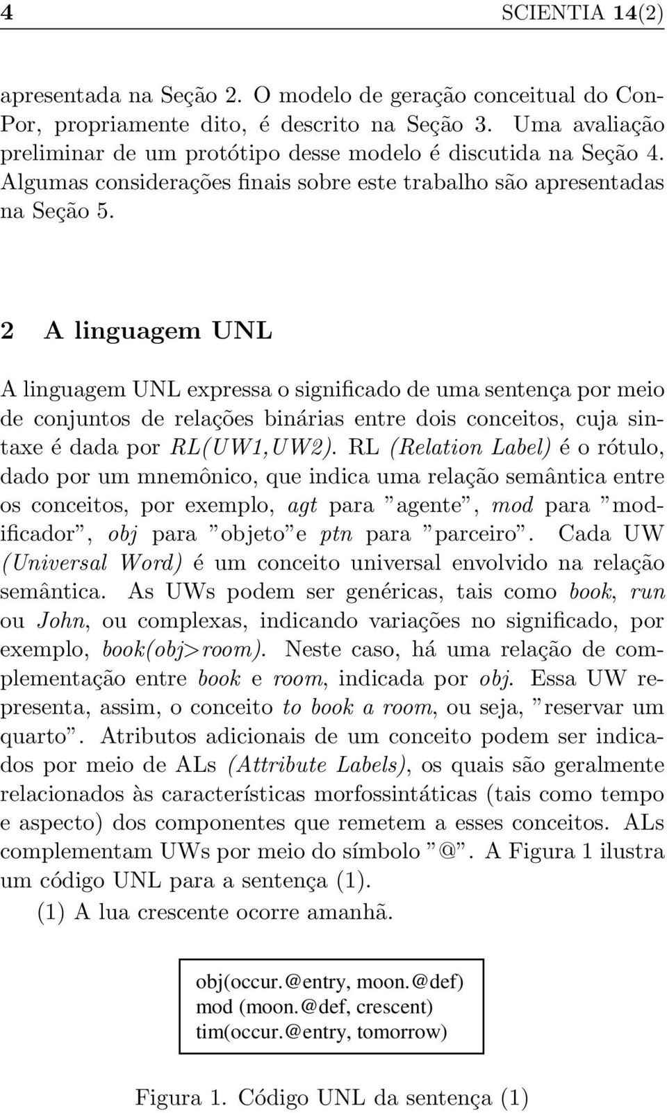 2 A linguagem UNL A linguagem UNL expressa o significado de uma sentença por meio de conjuntos de relações binárias entre dois conceitos, cuja sintaxe é dada por RL(UW1,UW2).