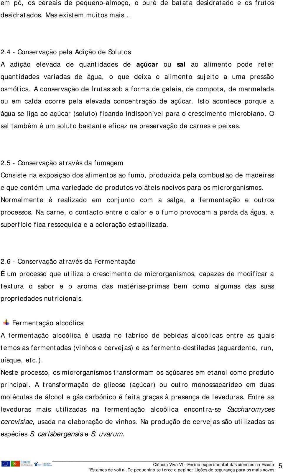 A conservação de frutas sob a forma de geleia, de compota, de marmelada ou em calda ocorre pela elevada concentração de açúcar.