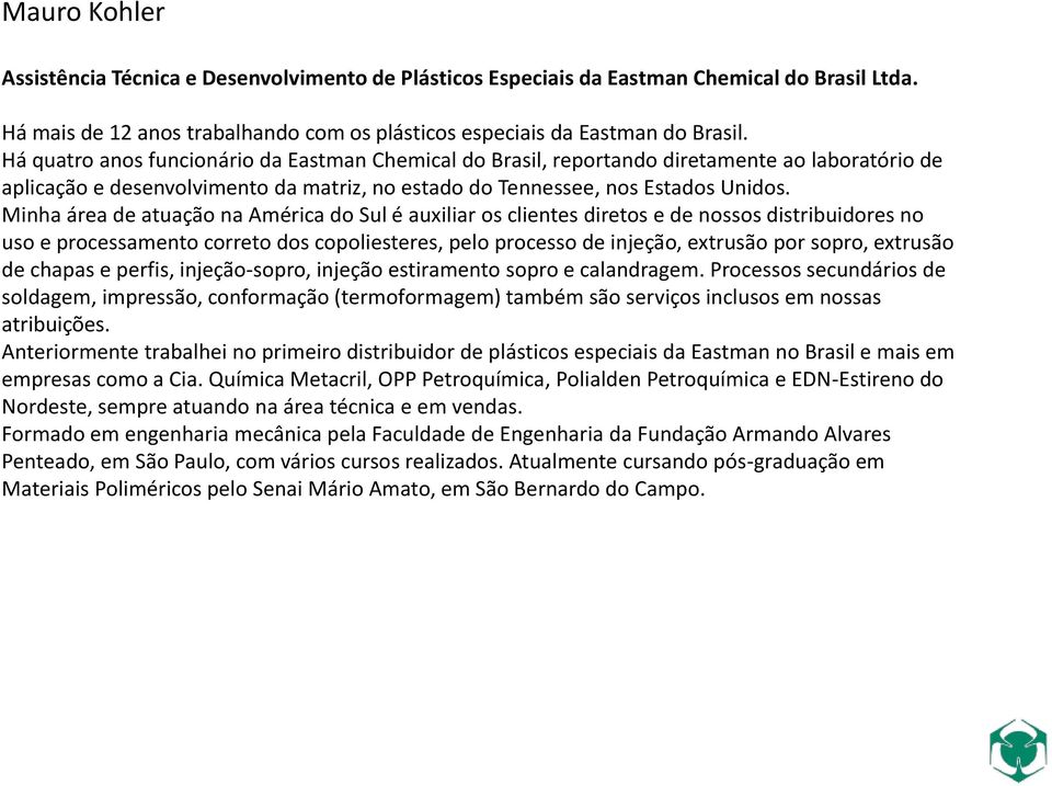 Minha área de atuação na América do Sul é auxiliar os clientes diretos e de nossos distribuidores no uso e processamento correto dos copoliesteres, pelo processo de injeção, extrusão por sopro,