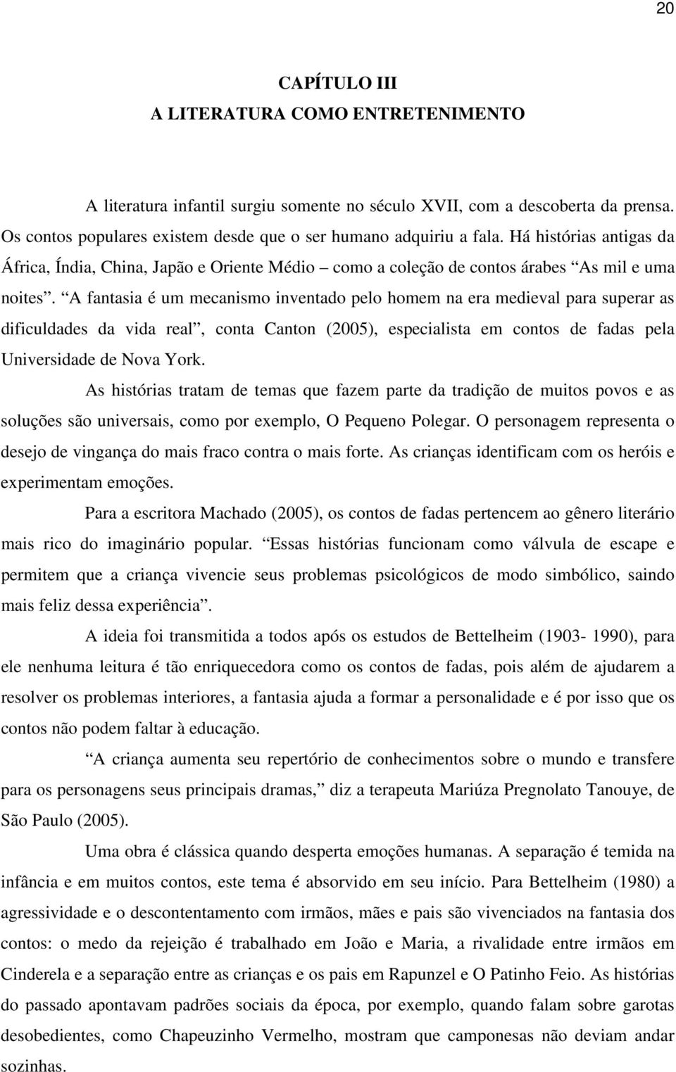 A fantasia é um mecanismo inventado pelo homem na era medieval para superar as dificuldades da vida real, conta Canton (2005), especialista em contos de fadas pela Universidade de Nova York.