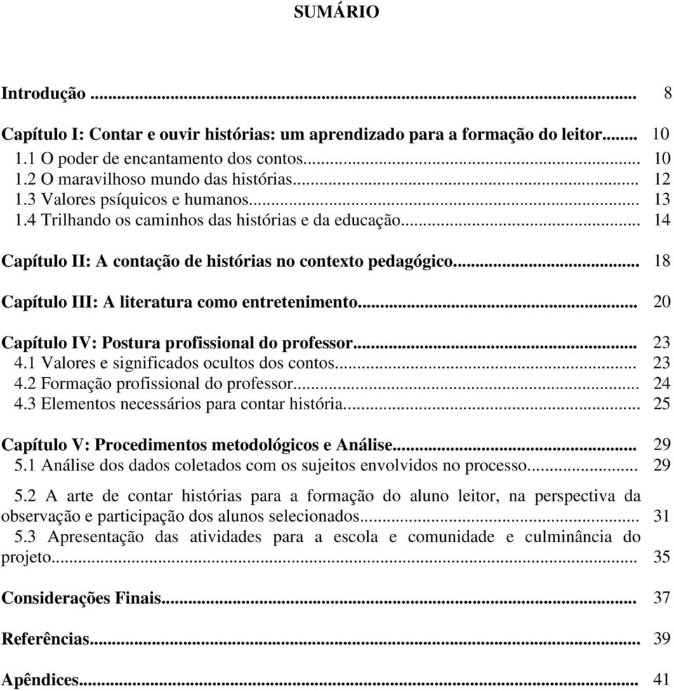 .. 18 Capítulo III: A literatura como entretenimento... 20 Capítulo IV: Postura profissional do professor... 23 4.1 Valores e significados ocultos dos contos... 23 4.2 Formação profissional do professor.