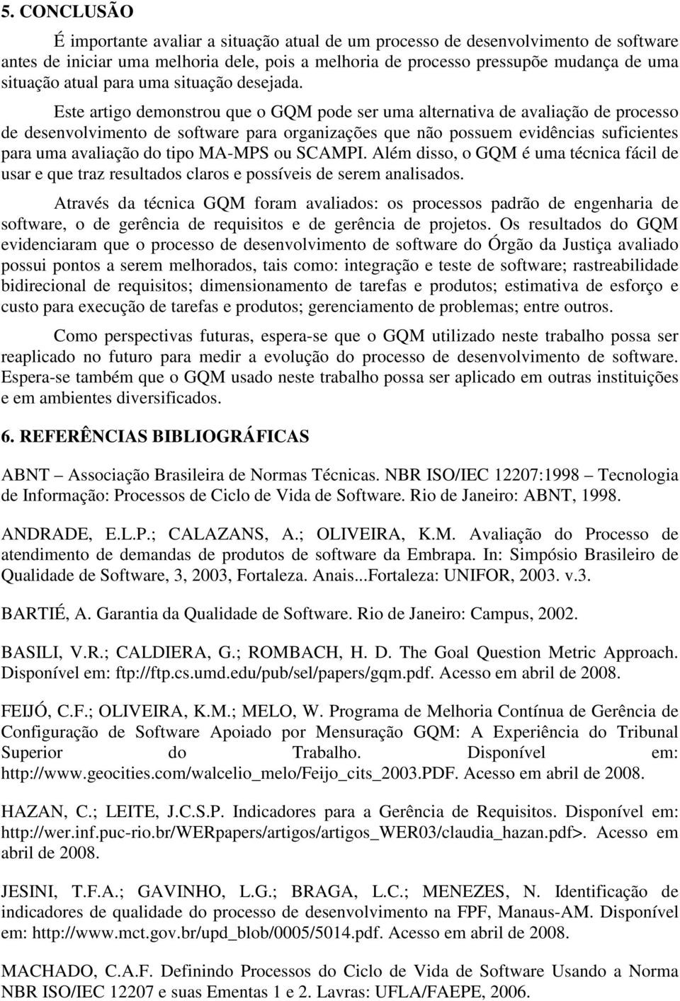 Este artigo demonstrou que o GQM pode ser uma alternativa de avaliação de processo de desenvolvimento de software para organizações que não possuem evidências suficientes para uma avaliação do tipo