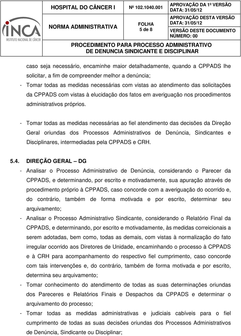 - Tomar todas as medidas necessárias ao fiel atendimento das decisões da Direção Geral oriundas dos Processos Administrativos de Denúncia, Sindicantes e Disciplinares, intermediadas pela CPPADS e CRH.