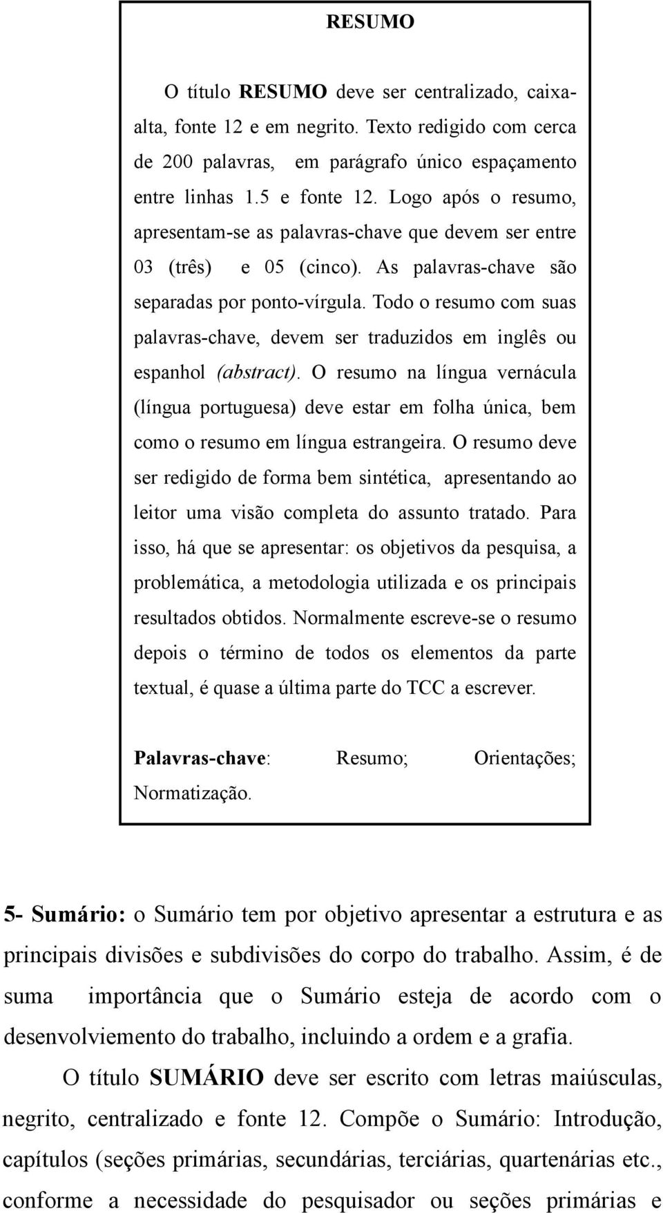 Todo o resumo com suas palavras-chave, devem ser traduzidos em inglês ou espanhol (abstract).