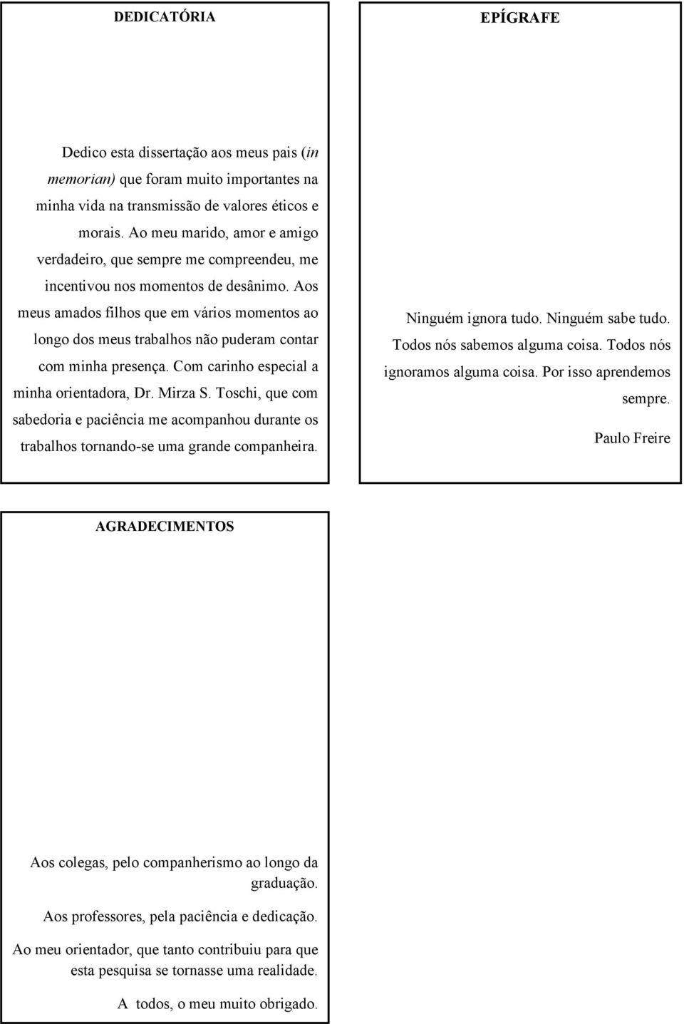 Aos meus amados filhos que em vários momentos ao longo dos meus trabalhos não puderam contar com minha presença. Com carinho especial a minha orientadora, Dr. Mirza S.