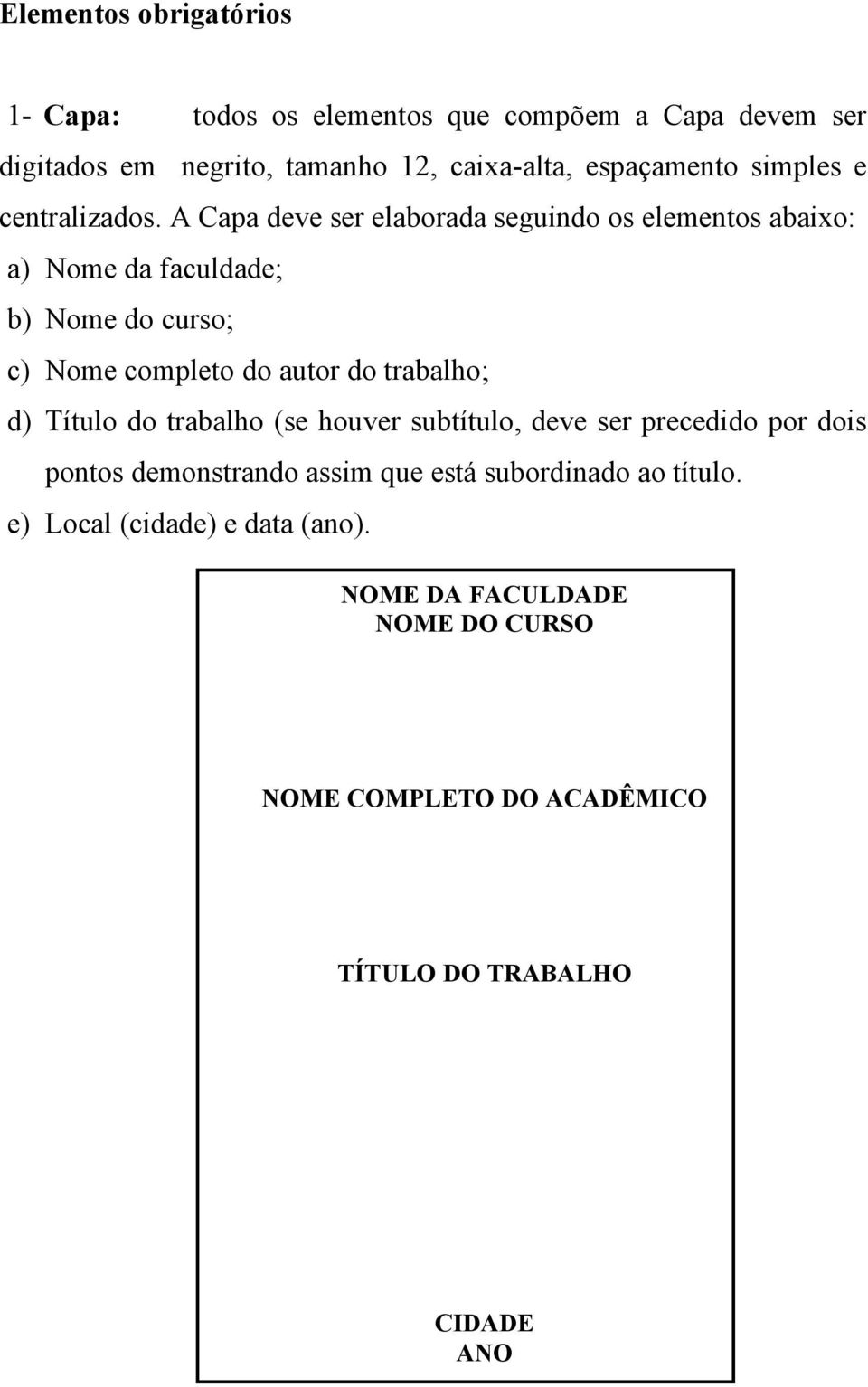 A Capa deve ser elaborada seguindo os elementos abaixo: a) Nome da faculdade; b) Nome do curso; c) Nome completo do autor do trabalho;