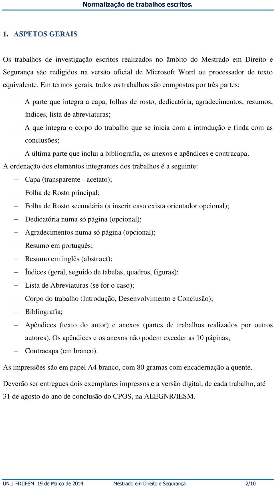 corpo do trabalho que se inicia com a introdução e finda com as conclusões; A última parte que inclui a bibliografia, os anexos e apêndices e contracapa.