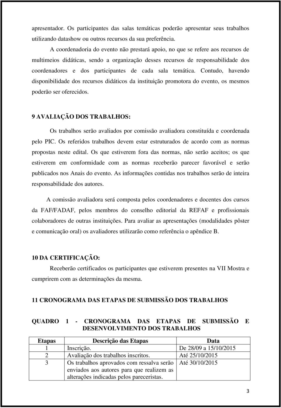 cada sala temática. Contudo, havendo disponibilidade dos recursos didáticos da instituição promotora do evento, os mesmos poderão ser oferecidos.