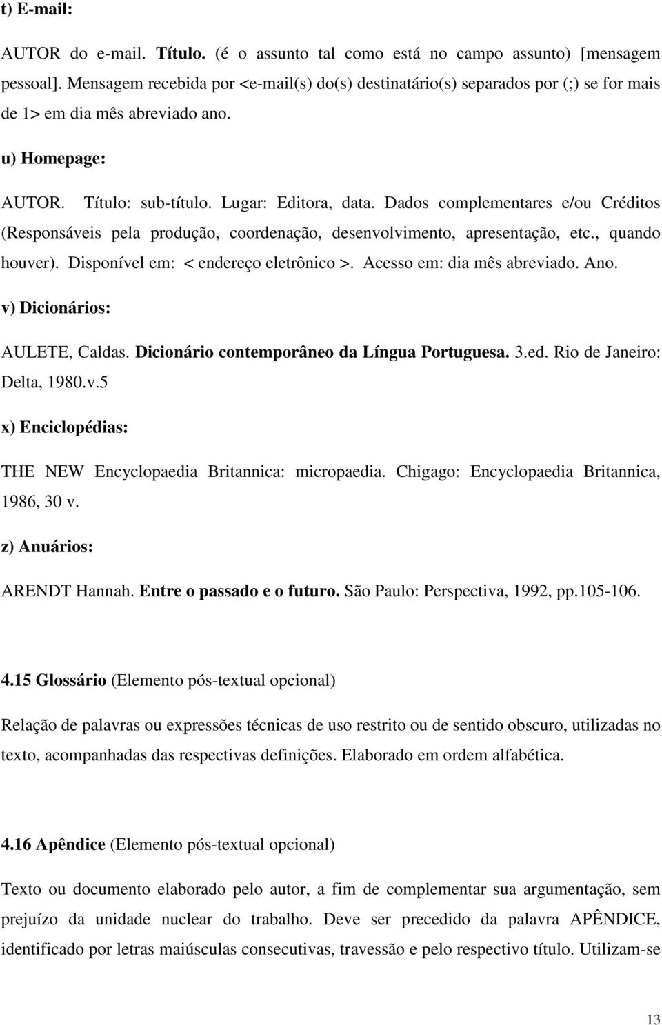 Dados complementares e/ou Créditos (Responsáveis pela produção, coordenação, desenvolvimento, apresentação, etc., quando houver). Disponível em: < endereço eletrônico >. Acesso em: dia mês abreviado.