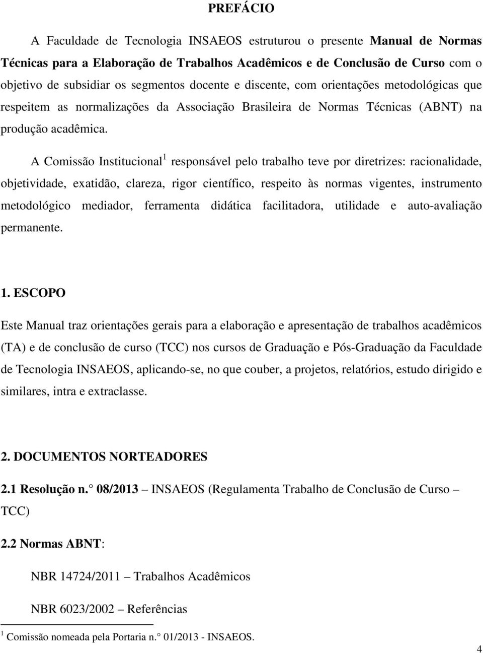 A Comissão Institucional 1 responsável pelo trabalho teve por diretrizes: racionalidade, objetividade, exatidão, clareza, rigor científico, respeito às normas vigentes, instrumento metodológico