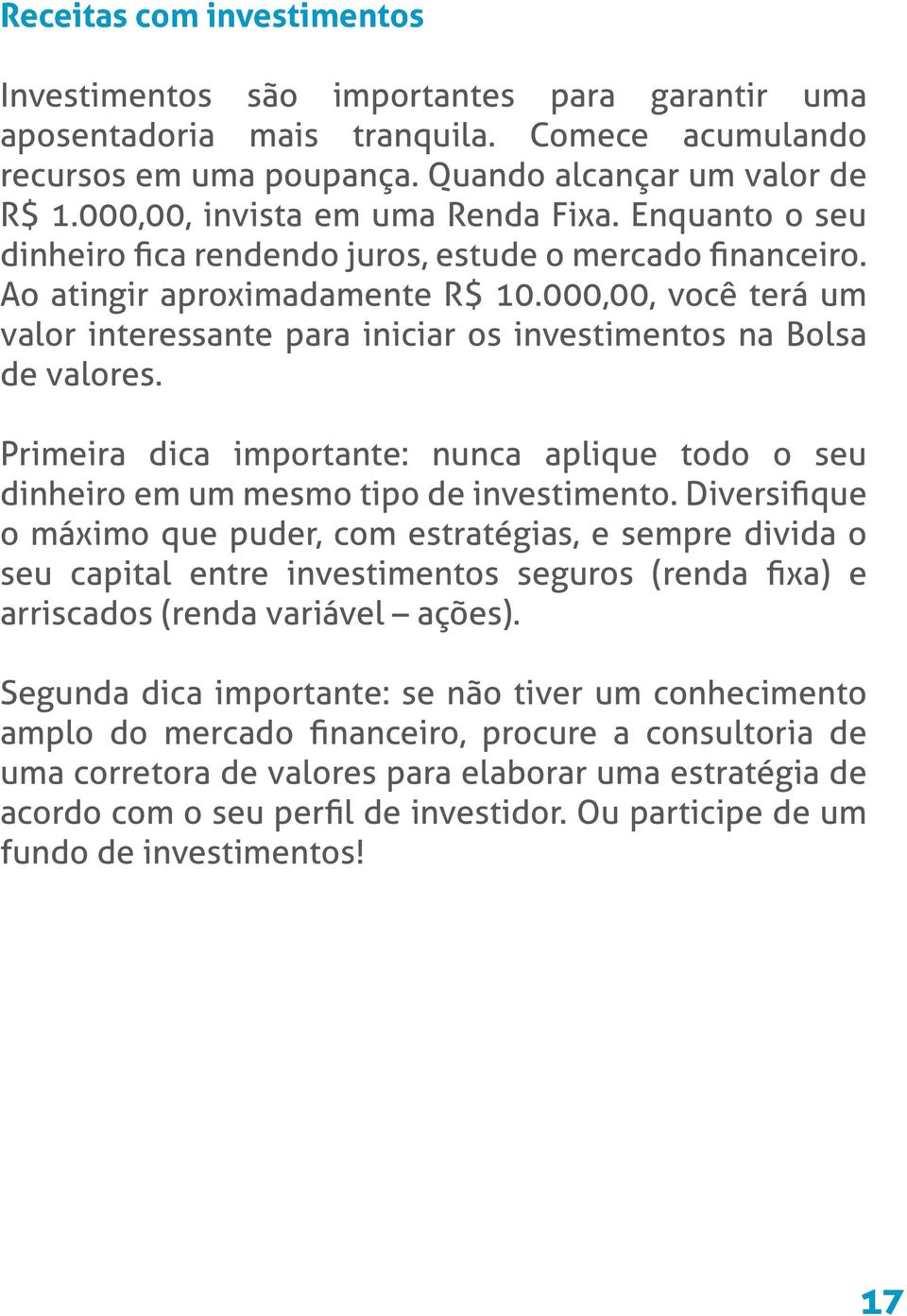 000,00, você terá um valor interessante para iniciar os investimentos na Bolsa de valores. Primeira dica importante: nunca aplique todo o seu dinheiro em um mesmo tipo de investimento.