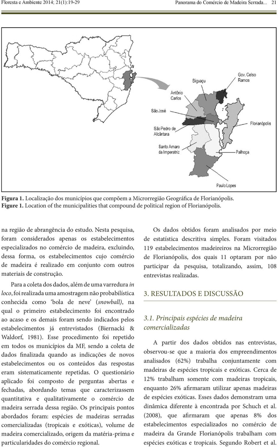 Nesta pesquisa, foram considerados apenas os estabelecimentos especializados no comércio de madeira, excluindo, dessa forma, os estabelecimentos cujo comércio de madeira é realizado em conjunto com