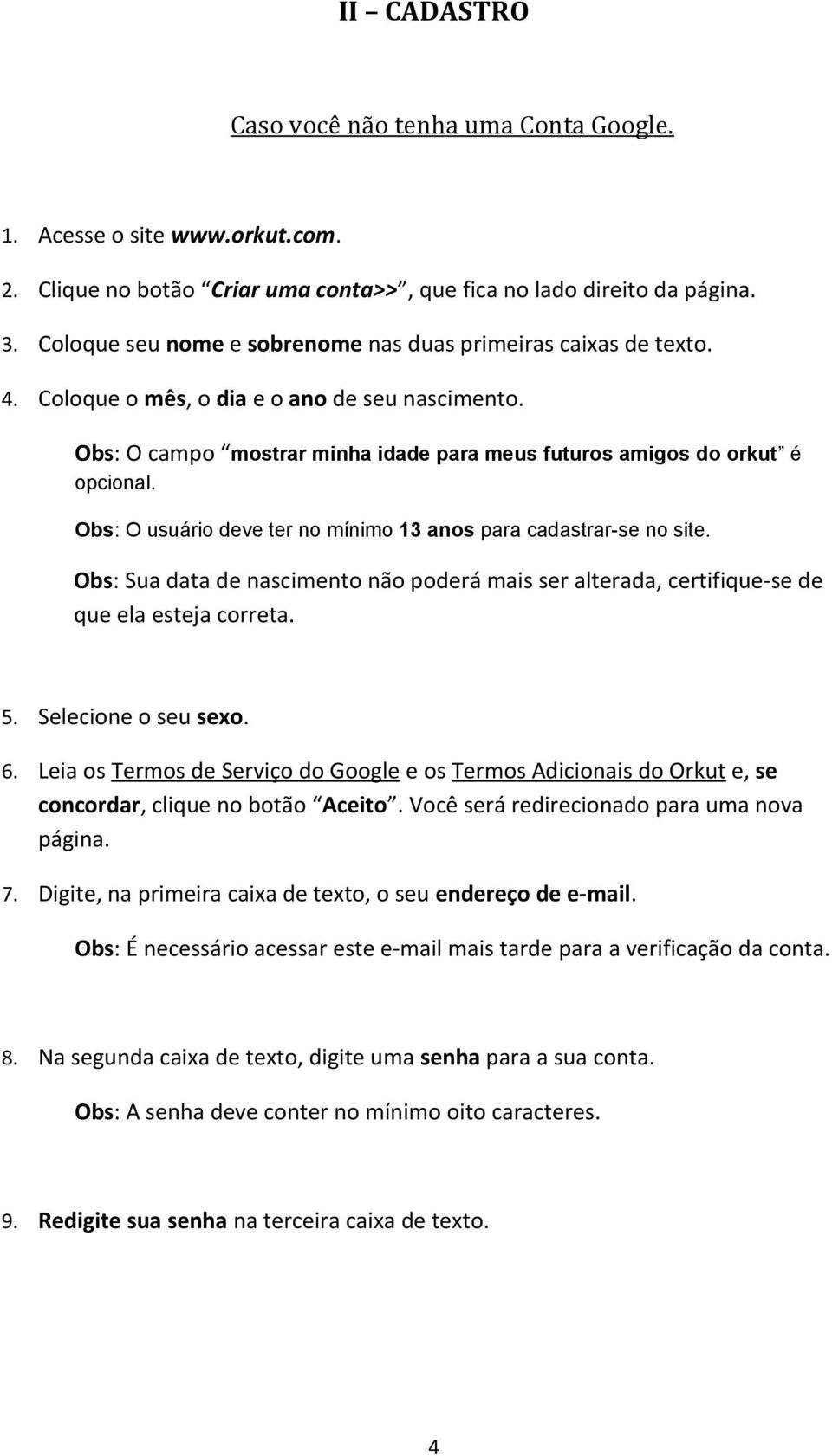 Obs: O usuário deve ter no mínimo 13 anos para cadastrar-se no site. Obs: Sua data de nascimento não poderá mais ser alterada, certifique-se de que ela esteja correta. 5. Selecione o seu sexo. 6.