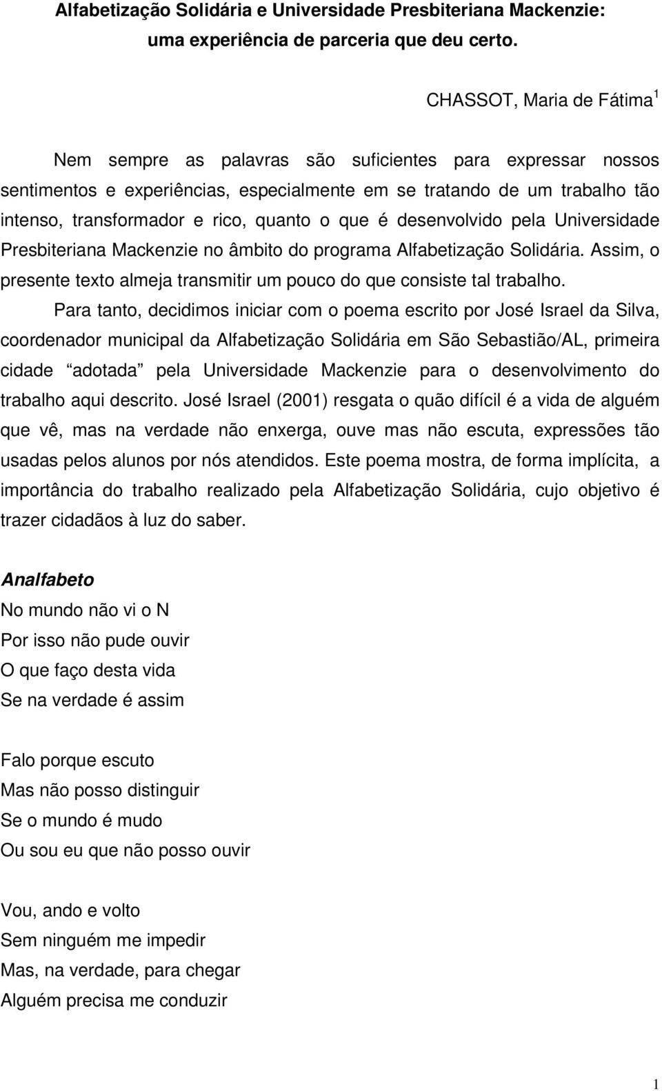 quanto o que é desenvolvido pela Universidade Presbiteriana Mackenzie no âmbito do programa Alfabetização Solidária. Assim, o presente texto almeja transmitir um pouco do que consiste tal trabalho.