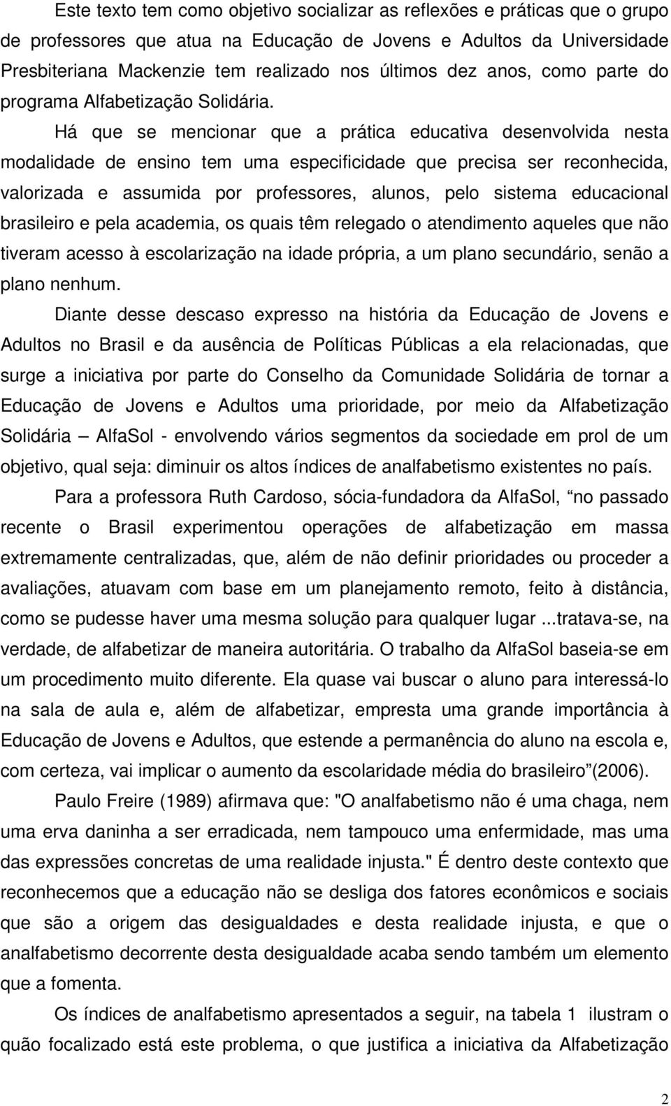 Há que se mencionar que a prática educativa desenvolvida nesta modalidade de ensino tem uma especificidade que precisa ser reconhecida, valorizada e assumida por professores, alunos, pelo sistema