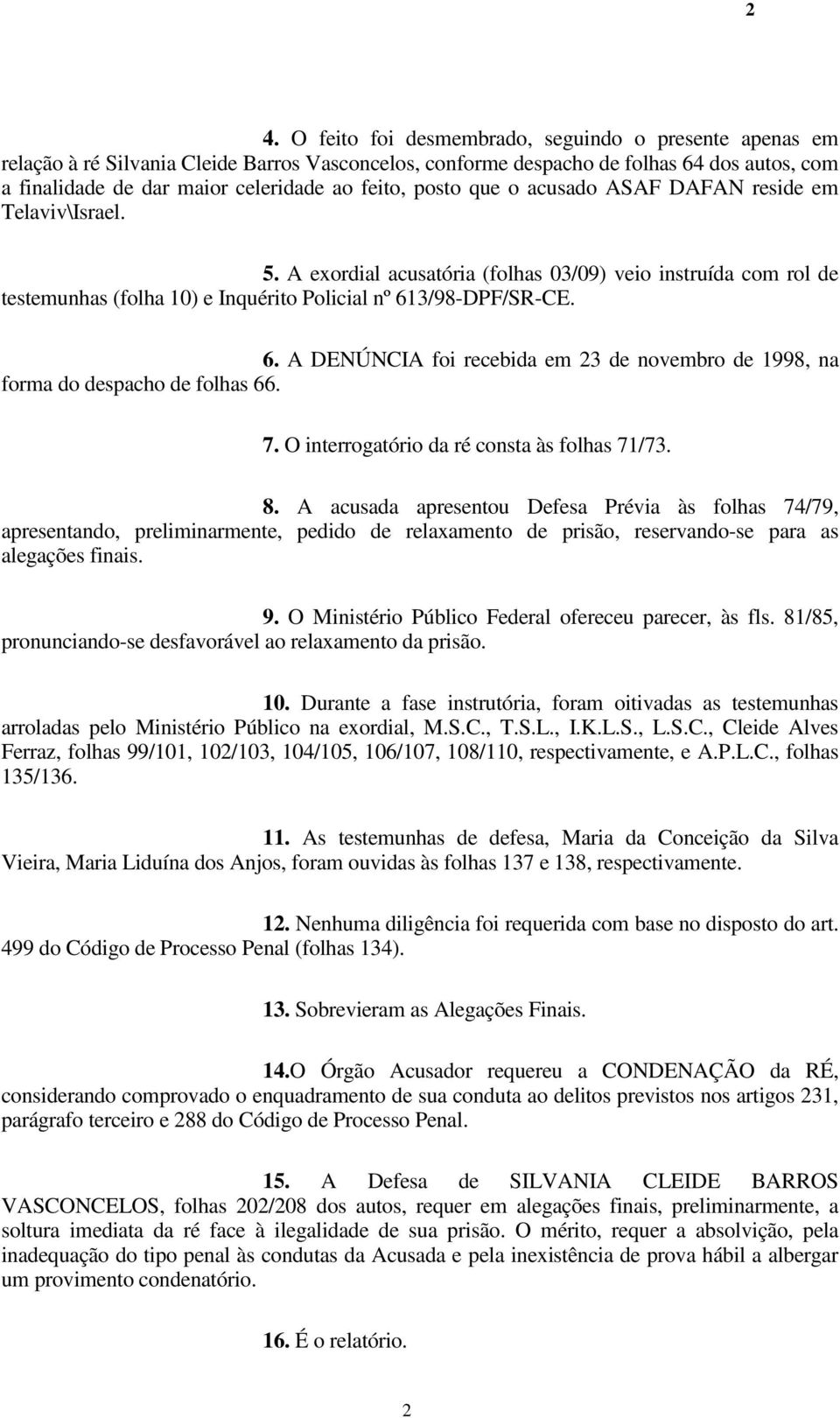 3/98-DPF/SR-CE. 6. A DENÚNCIA foi recebida em 23 de novembro de 1998, na forma do despacho de folhas 66. 7. O interrogatório da ré consta às folhas 71/73. 8.