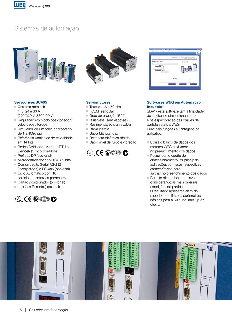 ppr Referência Analóica de Velocidade em 14 bits Redes CANopen, Modbus RTU e DeviceNet (incorporados) Profibus DP (opcional) Microcontrolador tipo RISC 32 bits Comunicação Serial RS-232 (incorporado)