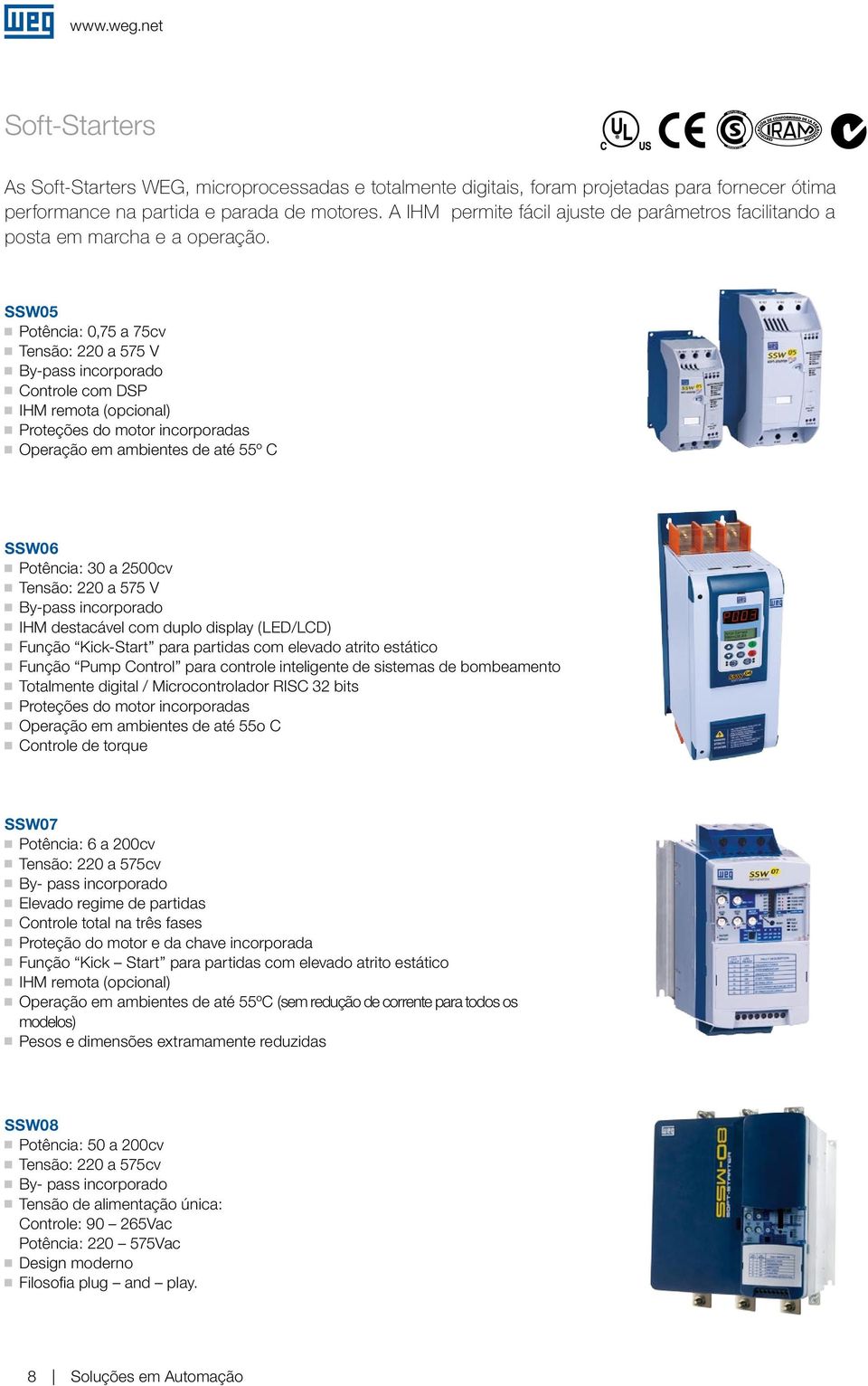 SSW05 Potência: 0,75 a 75cv Tensão: 220 a 575 V By-pass incorporado Controle com DSP IHM remota (opcional) Proteções do motor incorporadas Operação em ambientes de até 55º C SSW06 Potência: 30 a