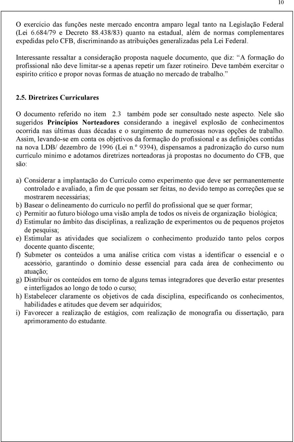 Interessante ressaltar a consideração proposta naquele documento, que diz: A formação do profissional não deve limitar-se a apenas repetir um fazer rotineiro.