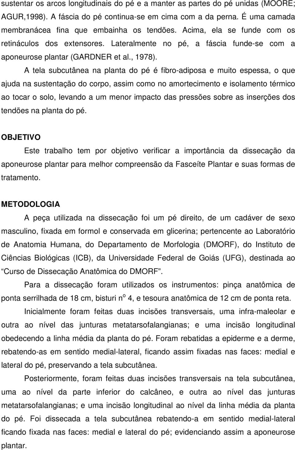 A tela subcutânea na planta do pé é fibro-adiposa e muito espessa, o que ajuda na sustentação do corpo, assim como no amortecimento e isolamento térmico ao tocar o solo, levando a um menor impacto