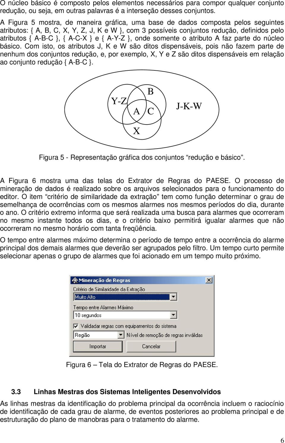 A-C-X } e { A-Y-Z }, onde somente o atributo A faz parte do núcleo básico.