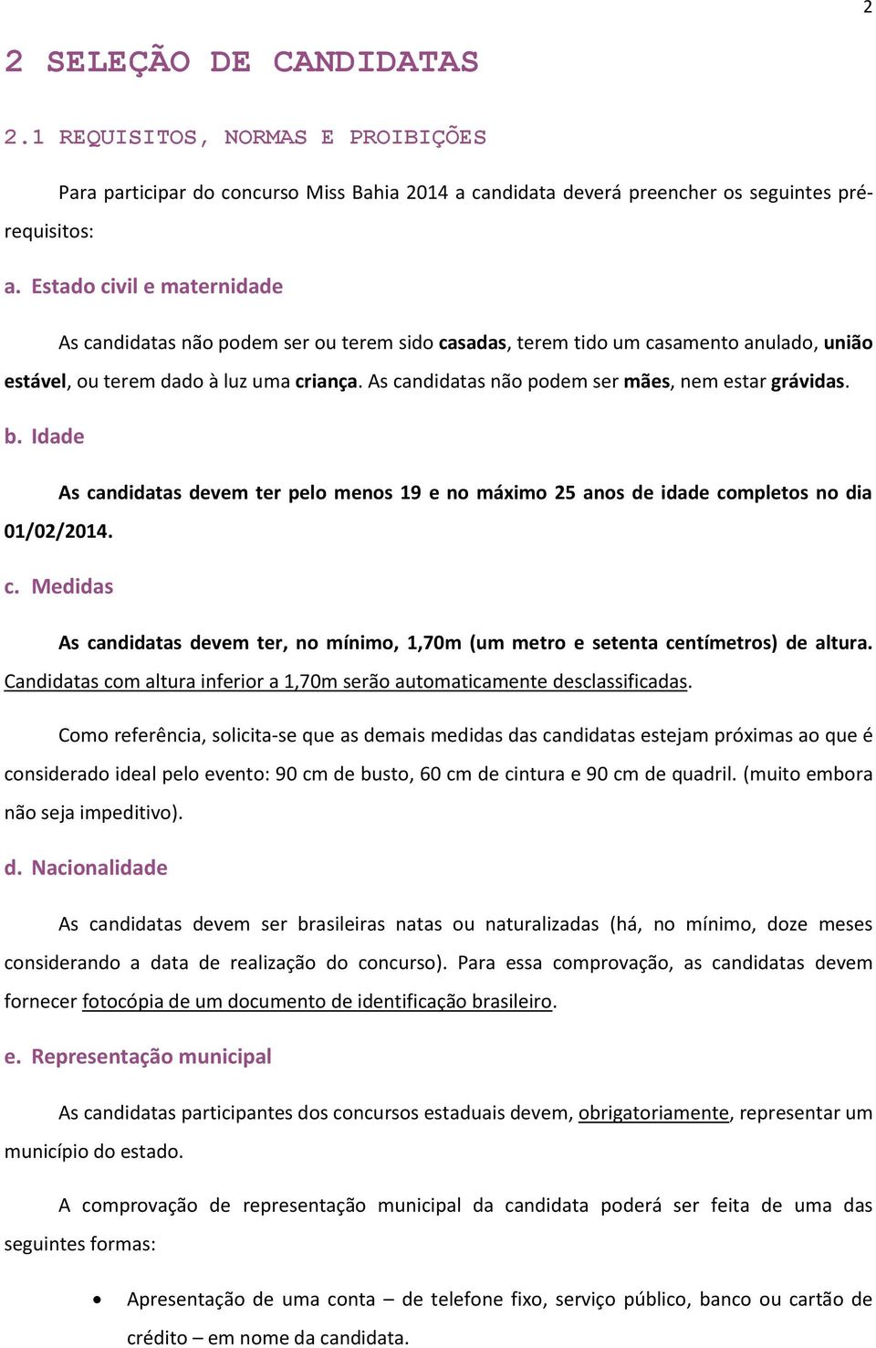 As candidatas não podem ser mães, nem estar grávidas. b. Idade As candidatas devem ter pelo menos 19 e no máximo 25 anos de idade completos no dia 01/02/2014. c. Medidas As candidatas devem ter, no mínimo, 1,70m (um metro e setenta centímetros) de altura.