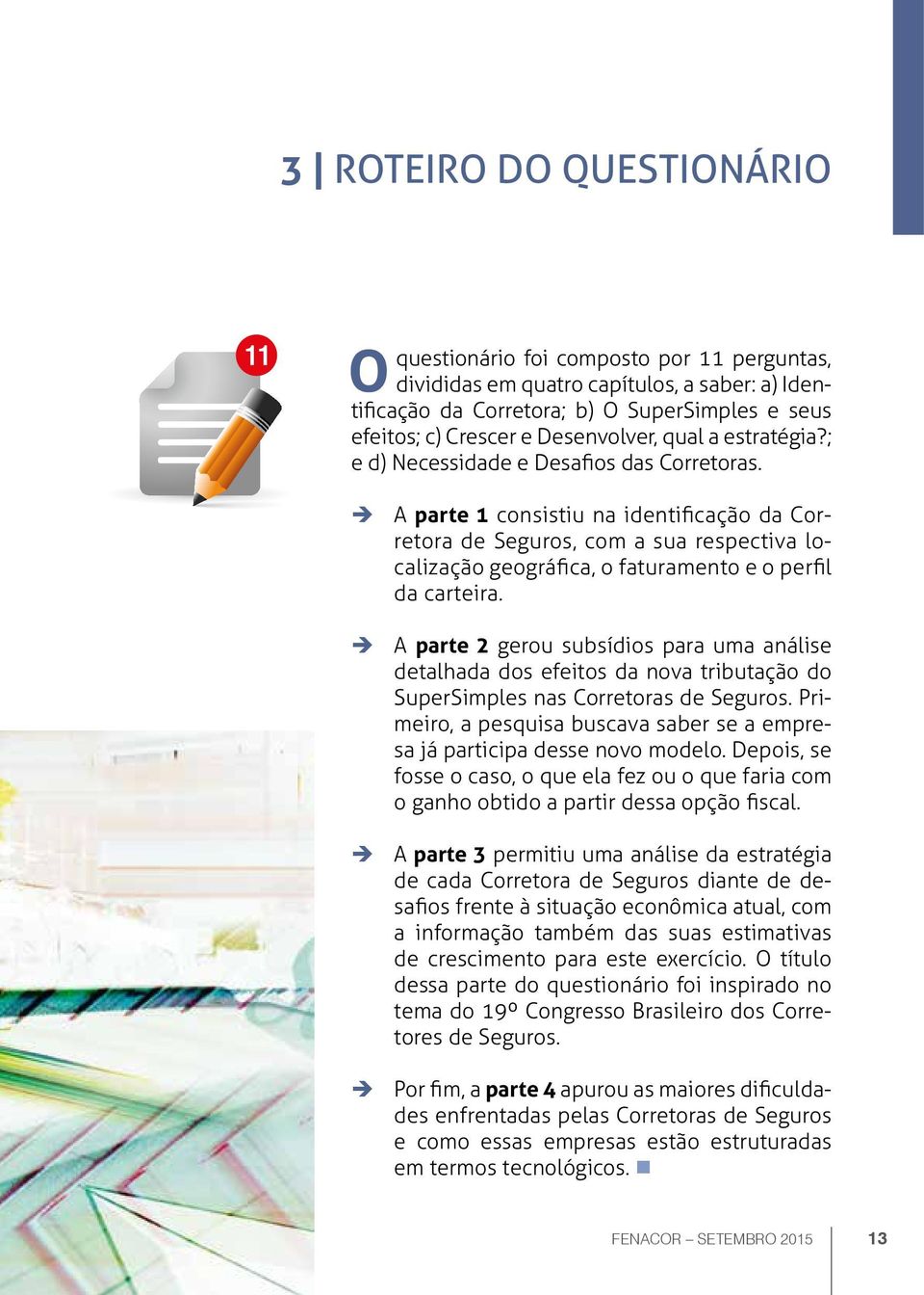 A parte 1 consistiu na identificação da Corretora de Seguros, com a sua respectiva localização geográfica, o faturamento e o perfil da carteira.