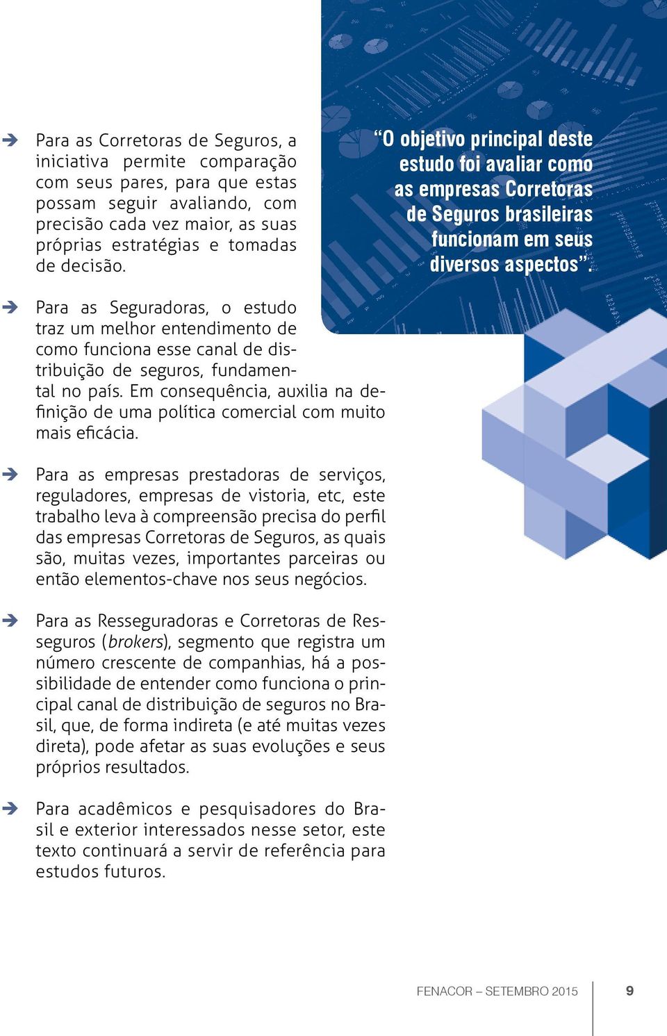 Para as Seguradoras, o estudo traz um melhor entendimento de como funciona esse canal de distribuição de seguros, fundamental no país.