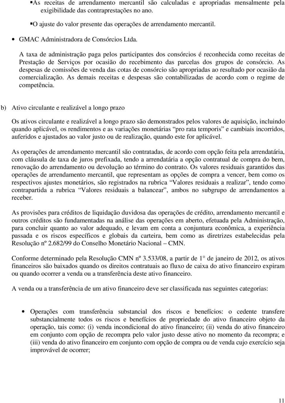 A taxa de administração paga pelos participantes dos consórcios é reconhecida como receitas de Prestação de Serviços por ocasião do recebimento das parcelas dos grupos de consórcio.