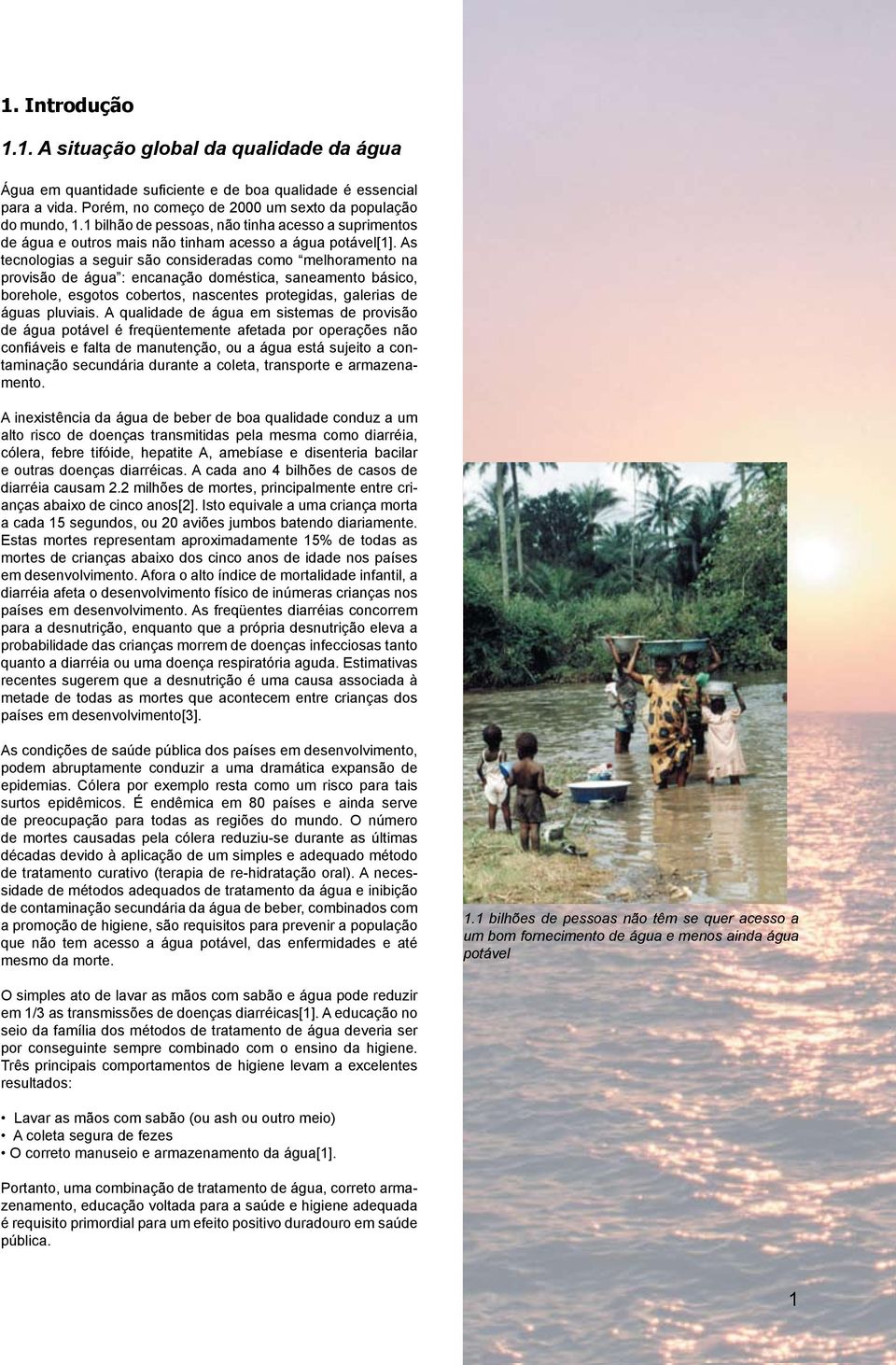 As tecnologias a seguir são consideradas como melhoramento na provisão de água : encanação doméstica, saneamento básico, borehole, esgotos cobertos, nascentes protegidas, galerias de águas pluviais.