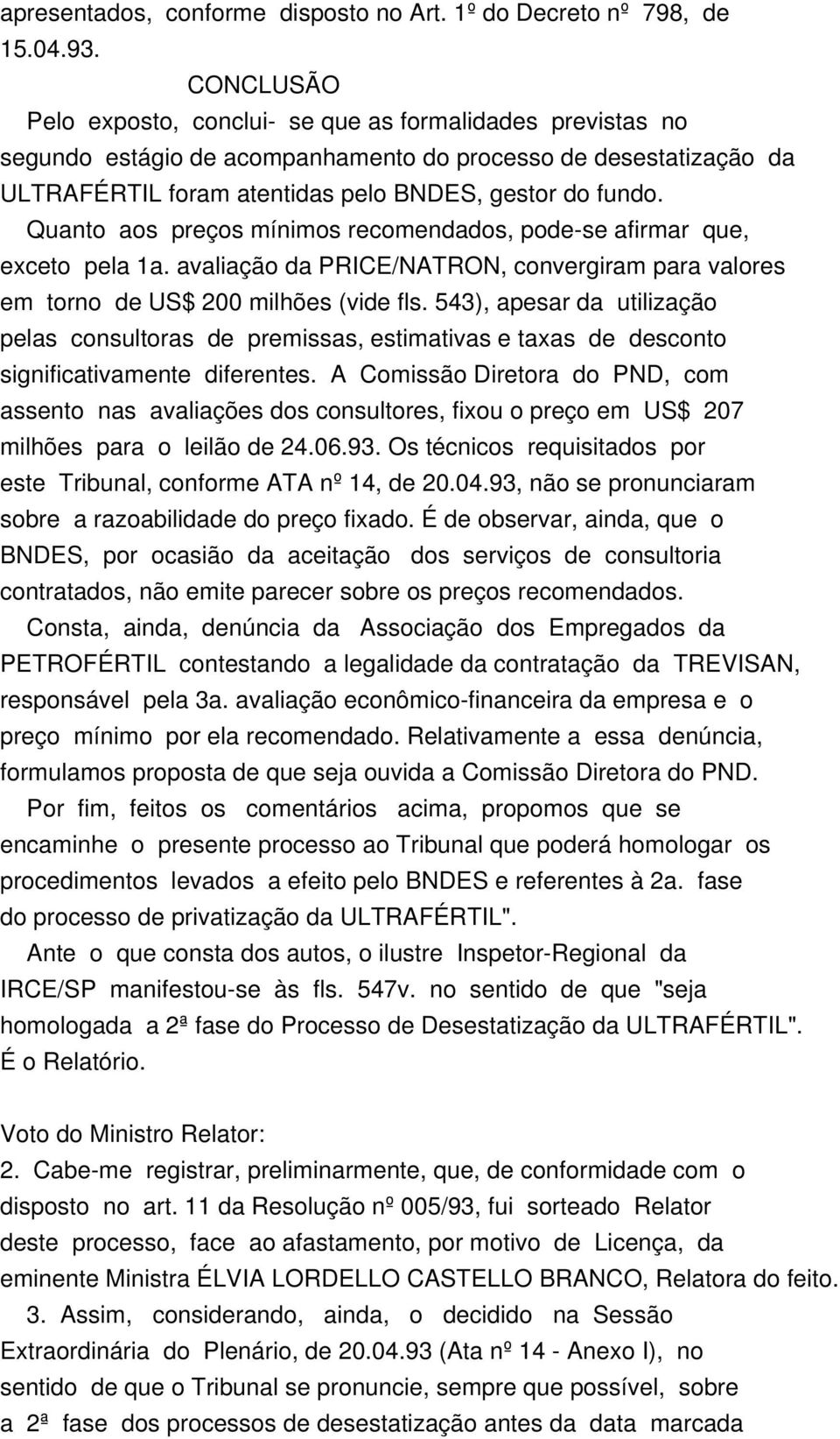 Quanto aos preços mínimos recomendados, pode-se afirmar que, exceto pela 1a. avaliação da PRICE/NATRON, convergiram para valores em torno de US$ 200 milhões (vide fls.