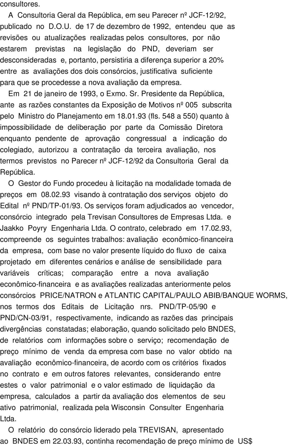 a diferença superior a 20% entre as avaliações dos dois consórcios, justificativa suficiente para que se procedesse a nova avaliação da empresa. Em 21 de janeiro de 1993, o Exmo. Sr.