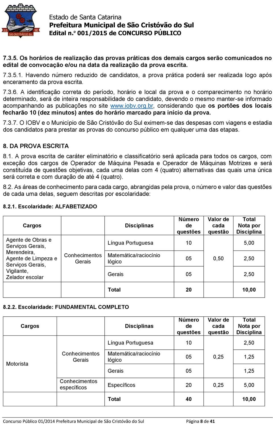 A identificação correta do período, horário e local da prova e o comparecimento no horário determinado, será de inteira responsabilidade do candidato, devendo o mesmo manter-se informado acompanhando