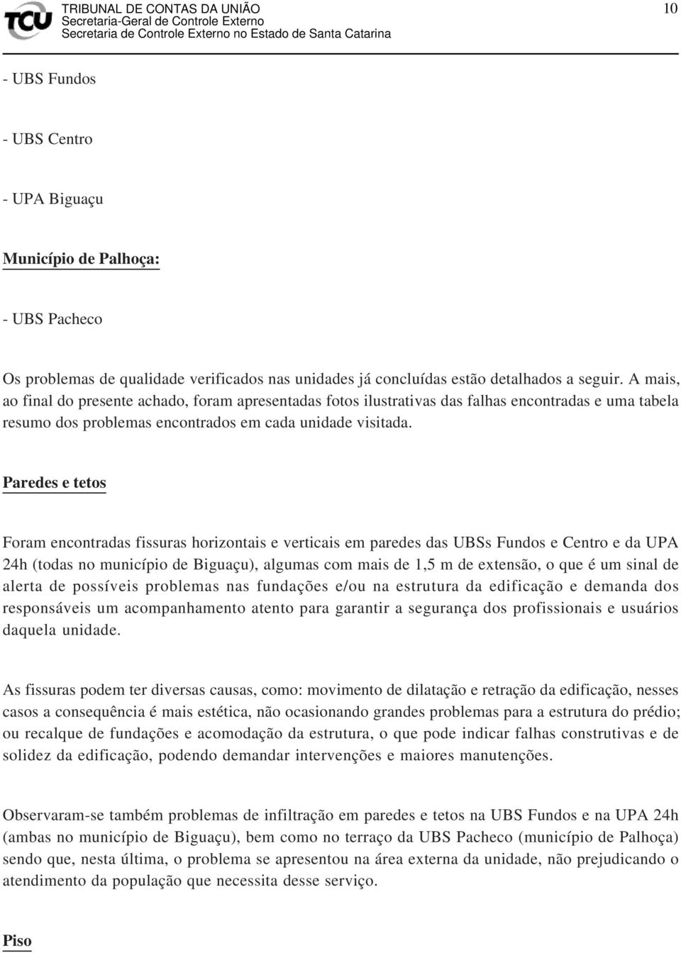 Paredes e tetos Foram encontradas fissuras horizontais e verticais em paredes das UBSs Fundos e Centro e da UPA 24h (todas no município de Biguaçu), algumas com mais de 1,5 m de extensão, o que é um