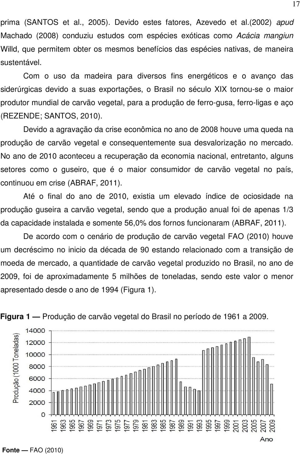 Com o uso da madeira para diversos fins energéticos e o avanço das siderúrgicas devido a suas exportações, o Brasil no século XIX tornou-se o maior produtor mundial de carvão vegetal, para a produção