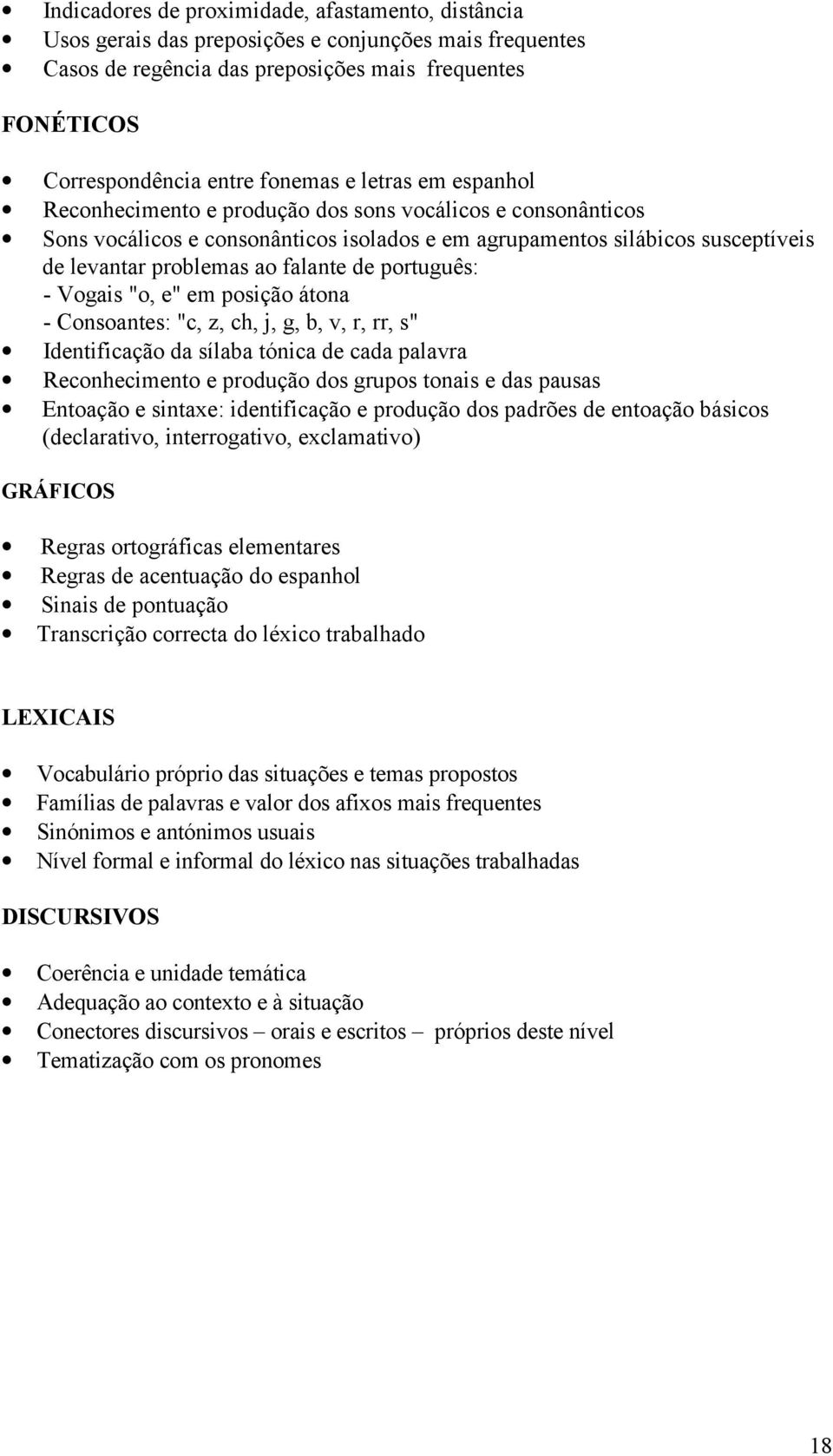 português: - Vogais "o, e" em posição átona - Consoantes: "c, z, ch, j, g, b, v, r, rr, s" Identificação da sílaba tónica de cada palavra Reconhecimento e produção dos grupos tonais e das pausas