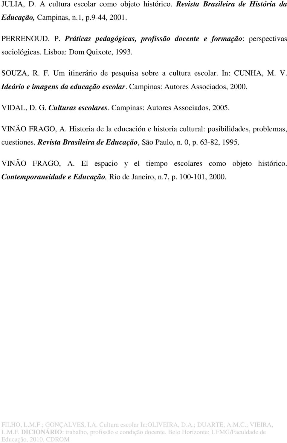 In: CUNHA, M. V. Ideário e imagens da educação escolar. Campinas: Autores Associados, 2000. VIDAL, D. G. Culturas escolares. Campinas: Autores Associados, 2005. VINÃO FRAGO, A.