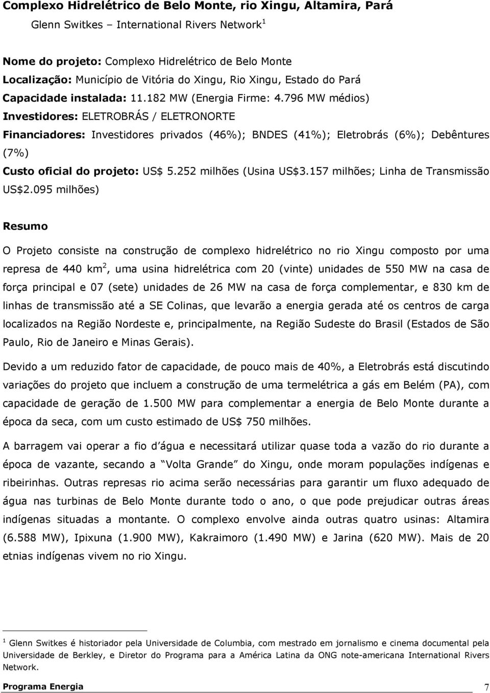 796 MW médios) Investidores: ELETROBRÁS / ELETRONORTE Financiadores: Investidores privados (46%); BNDES (41%); Eletrobrás (6%); Debêntures (7%) Custo oficial do projeto: US$ 5.252 milhões (Usina US$3.