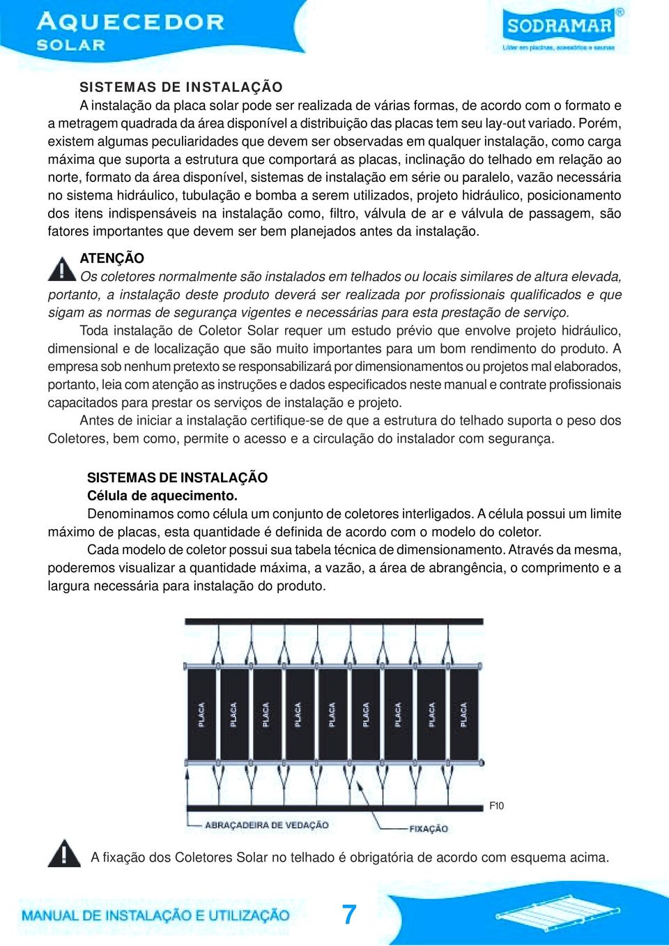 Porém, existem algumas peculiaridades que devem ser observadas em qualquer instalação, como carga máxima que suporta a estrutura que comportará as placas, inclinação do telhado em relação ao norte,