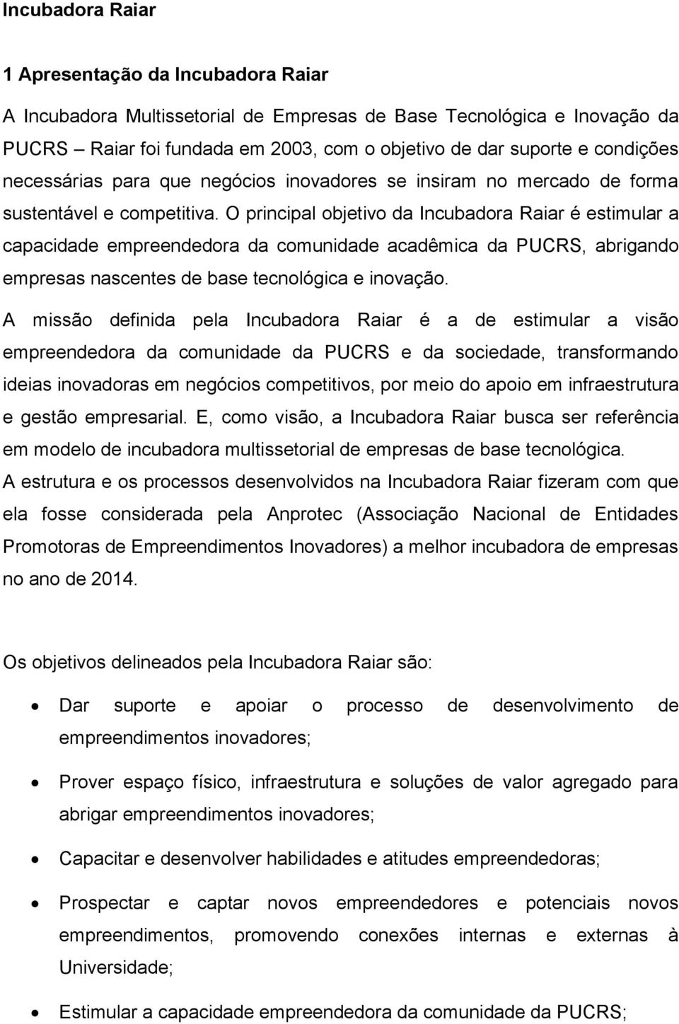 O principal objetivo da Incubadora Raiar é estimular a capacidade empreendedora da comunidade acadêmica da PUCRS, abrigando empresas nascentes de base tecnológica e inovação.